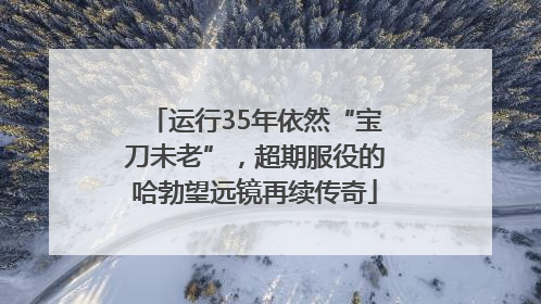 运行35年依然“宝刀未老”，超期服役的哈勃望远镜再续传奇