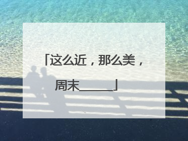 这么近，那么美，周末______