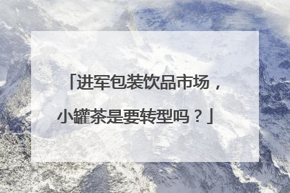 进军包装饮品市场，小罐茶是要转型吗？
