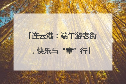 连云港：端午游老街，快乐与“童”行