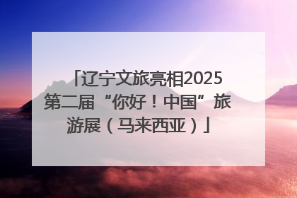辽宁文旅亮相2025第二届“你好！中国”旅游展（马来西亚）