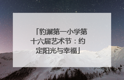 豹澥第一小学第十六届艺术节：约定阳光与幸福