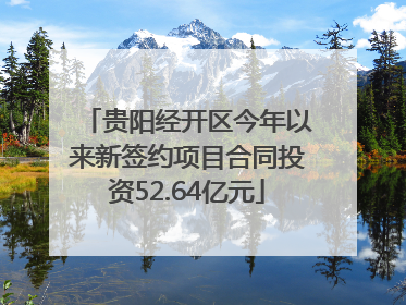 贵阳经开区今年以来新签约项目合同投资52.64亿元