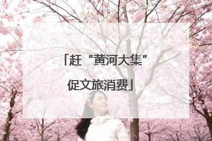 赶“黄河大集” 促文旅消费