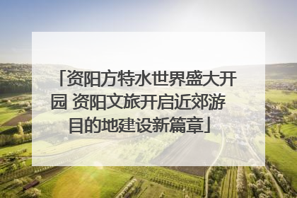 资阳方特水世界盛大开园 资阳文旅开启近郊游目的地建设新篇章
