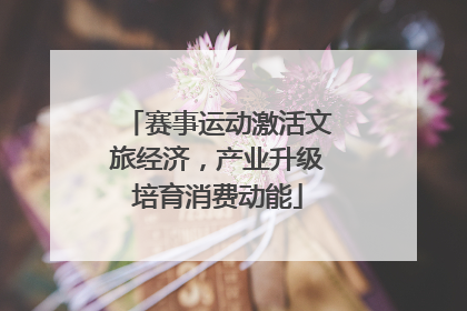 赛事运动激活文旅经济，产业升级培育消费动能