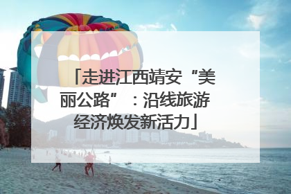 走进江西靖安“美丽公路”：沿线旅游经济焕发新活力