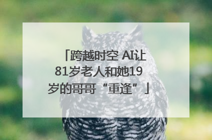 跨越时空 AI让81岁老人和她19岁的哥哥“重逢”