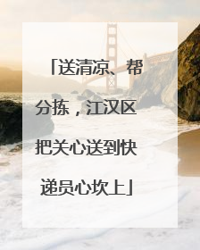 送清凉、帮分拣，江汉区把关心送到快递员心坎上