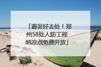 避暑好去处！郑州58处人防工程纳凉点免费开放