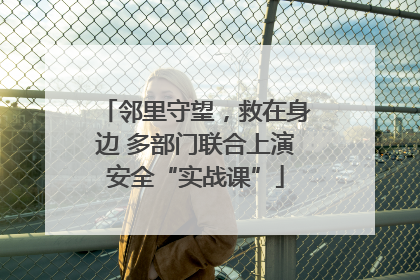 邻里守望，救在身边 多部门联合上演安全“实战课”