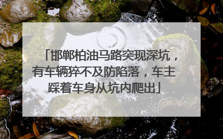 邯郸柏油马路突现深坑，有车辆猝不及防陷落，车主踩着车身从坑内爬出