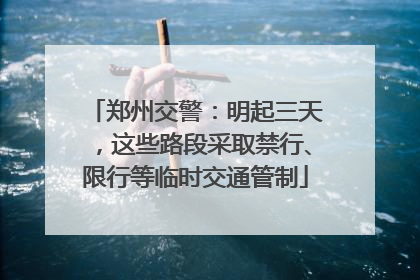 郑州交警：明起三天，这些路段采取禁行、限行等临时交通管制