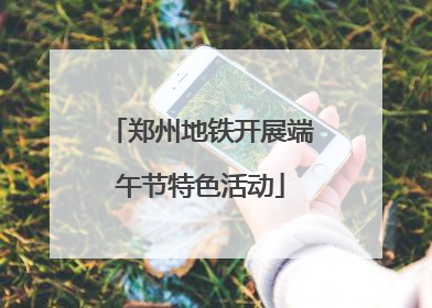 郑州地铁开展端午节特色活动
