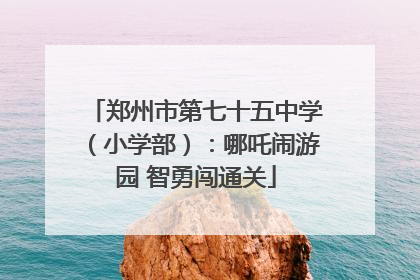 郑州市第七十五中学（小学部）：哪吒闹游园 智勇闯通关