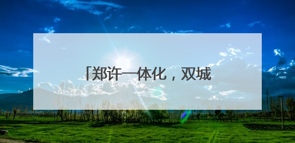 郑许一体化，双城何以“双成”？