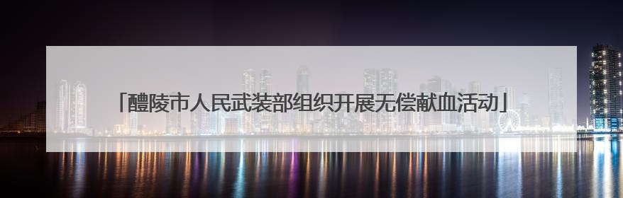 醴陵市人民武装部组织开展无偿献血活动