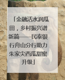 金融活水润瓜田，乡村振兴谱新篇——民泰银行舟山分行助力朱家尖西瓜甜蜜升级