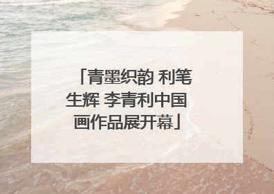 青墨织韵 利笔生辉 李青利中国画作品展开幕