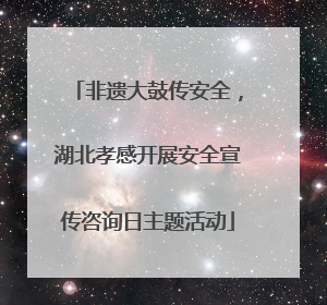 非遗大鼓传安全，湖北孝感开展安全宣传咨询日主题活动
