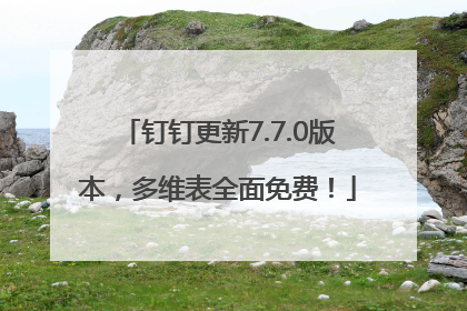 钉钉更新7.7.0版本，多维表全面免费！