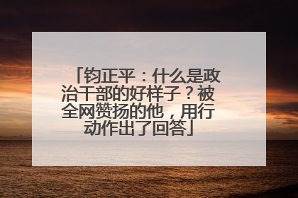钧正平：什么是政治干部的好样子？被全网赞扬的他，用行动作出了回答