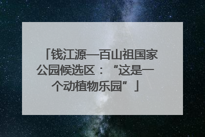 钱江源—百山祖国家公园候选区：“这是一个动植物乐园”