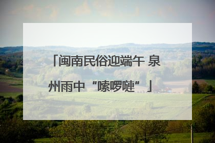闽南民俗迎端午 泉州雨中“嗦啰嗹”