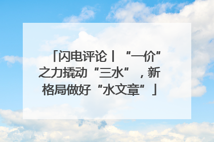 闪电评论丨“一价”之力撬动“三水”，新格局做好“水文章”