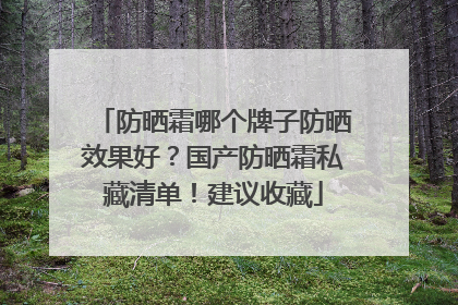 防晒霜哪个牌子防晒效果好？国产防晒霜私藏清单！建议收藏