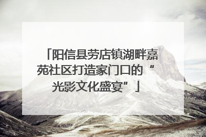 阳信县劳店镇湖畔嘉苑社区打造家门口的“光影文化盛宴”