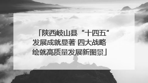 陕西岐山县“十四五”发展成就显著 四大战略绘就高质量发展新图景