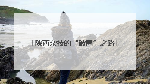 陕西杂技的“破圈”之路