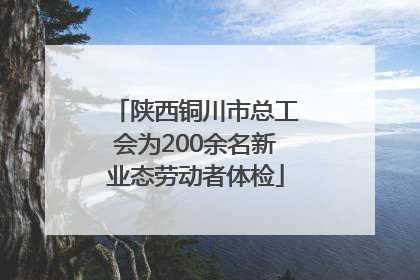 陕西铜川市总工会为200余名新业态劳动者体检
