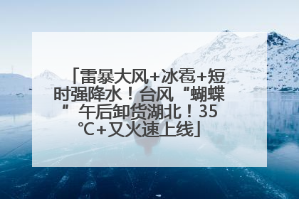 雷暴大风+冰雹+短时强降水！台风“蝴蝶”午后卸货湖北！35℃+又火速上线