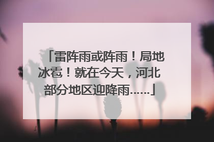 雷阵雨或阵雨！局地冰雹！就在今天，河北部分地区迎降雨……