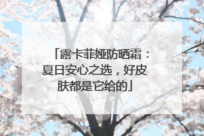 露卡菲娅防晒霜：夏日安心之选，好皮肤都是它给的