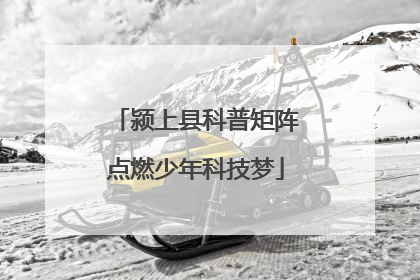 颍上县科普矩阵点燃少年科技梦
