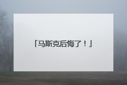 马斯克后悔了！