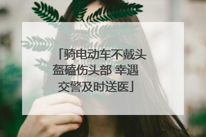 骑电动车不戴头盔磕伤头部 幸遇交警及时送医