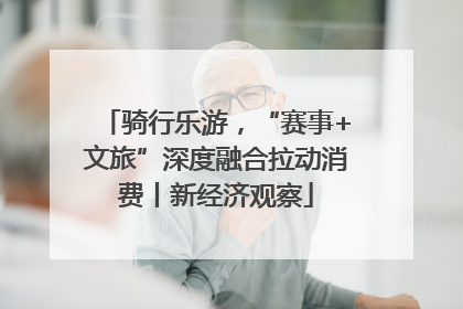 骑行乐游，“赛事+文旅”深度融合拉动消费丨新经济观察