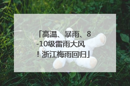 高温、暴雨、8-10级雷雨大风！浙江梅雨回归