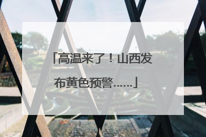 高温来了！山西发布黄色预警……