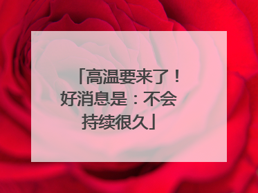 高温要来了！好消息是：不会持续很久