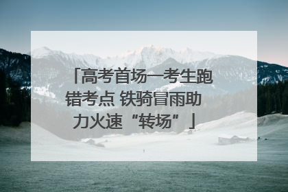 高考首场一考生跑错考点 铁骑冒雨助力火速“转场”