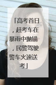 高考首日，赶考车在暴雨中抛锚，民警驾驶警车火速送考