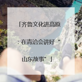 齐鲁文化进高原：在青洽会讲好“山东故事”