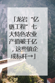 龙岩“亿链工程”七大特色农业产值破千亿，这些镇企成标杆→