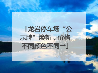 龙岩停车场“公示牌”焕新，价格不同颜色不同→