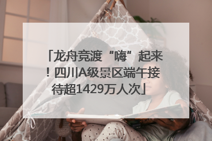 龙舟竞渡“嗨”起来！四川A级景区端午接待超1429万人次